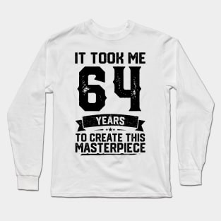 It Took Me 64 Years To Create This Masterpiece 64th Birthday Long Sleeve T-Shirt